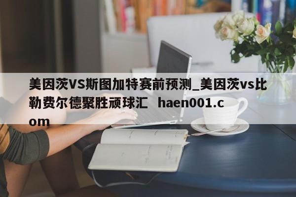 美因茨VS斯图加特赛前预测_美因茨vs比勒费尔德聚胜顽球汇  haen001.com