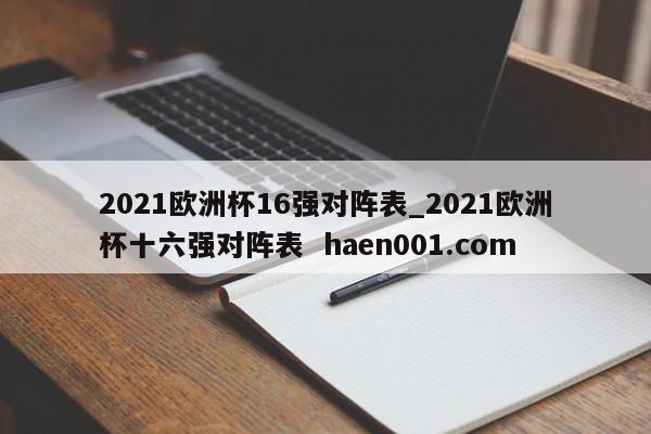 2021欧洲杯16强对阵表_2021欧洲杯十六强对阵表  haen001.com