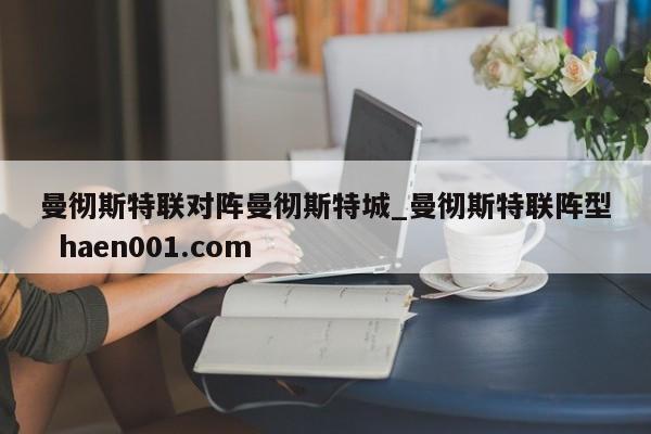 曼彻斯特联对阵曼彻斯特城_曼彻斯特联阵型  haen001.com