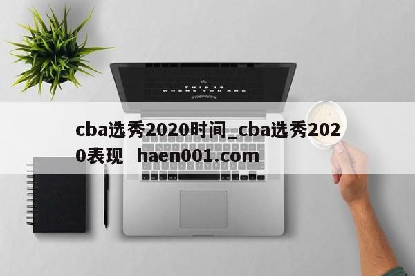 cba选秀2020时间_cba选秀2020表现  haen001.com