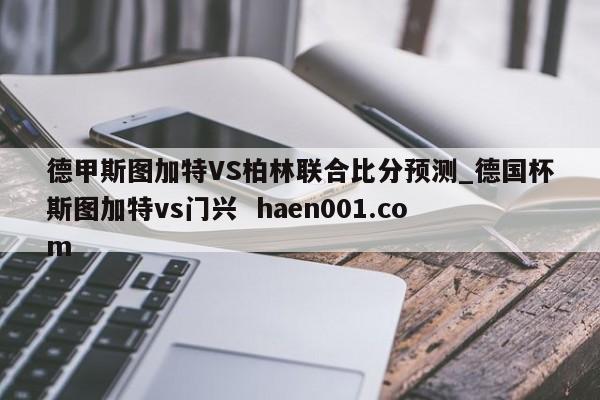 德甲斯图加特VS柏林联合比分预测_德国杯斯图加特vs门兴  haen001.com