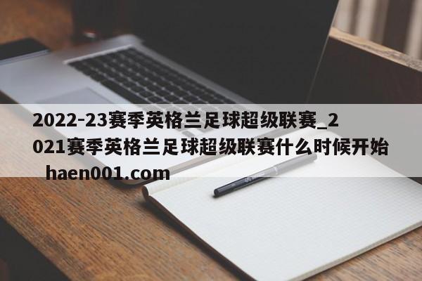 2022-23赛季英格兰足球超级联赛_2021赛季英格兰足球超级联赛什么时候开始  haen001.com