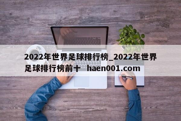 2022年世界足球排行榜_2022年世界足球排行榜前十  haen001.com
