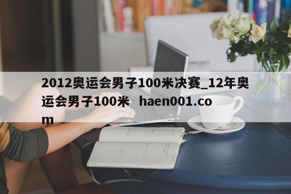 2012奥运会男子100米决赛_12年奥运会男子100米  haen001.com