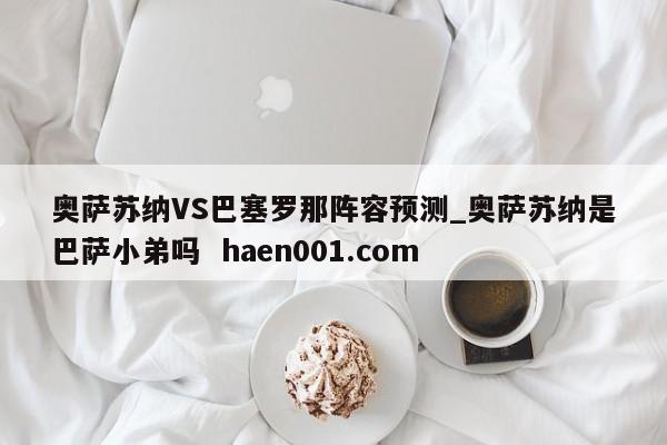 奥萨苏纳VS巴塞罗那阵容预测_奥萨苏纳是巴萨小弟吗  haen001.com