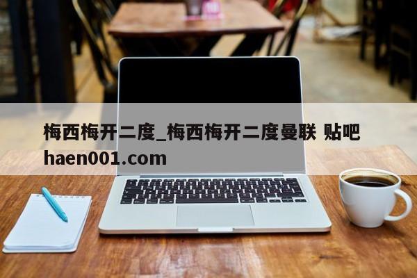 梅西梅开二度_梅西梅开二度曼联 贴吧  haen001.com