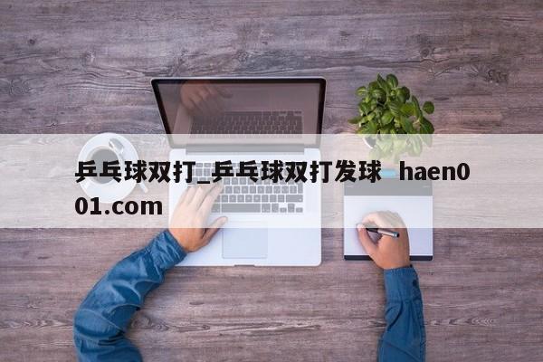 乒乓球双打_乒乓球双打发球  haen001.com