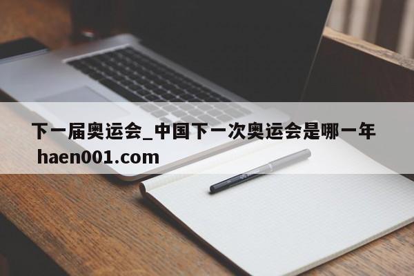 下一届奥运会_中国下一次奥运会是哪一年  haen001.com