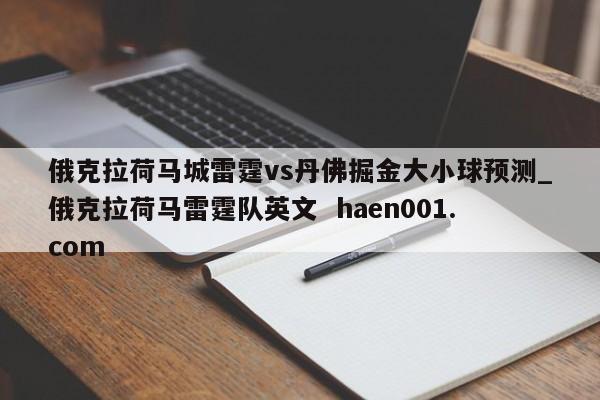 俄克拉荷马城雷霆vs丹佛掘金大小球预测_俄克拉荷马雷霆队英文  haen001.com