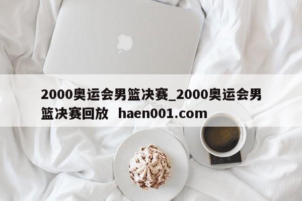 2000奥运会男篮决赛_2000奥运会男篮决赛回放  haen001.com