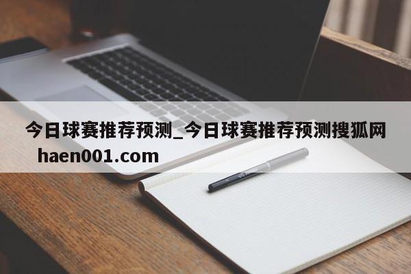 今日球赛推荐预测_今日球赛推荐预测搜狐网  haen001.com
