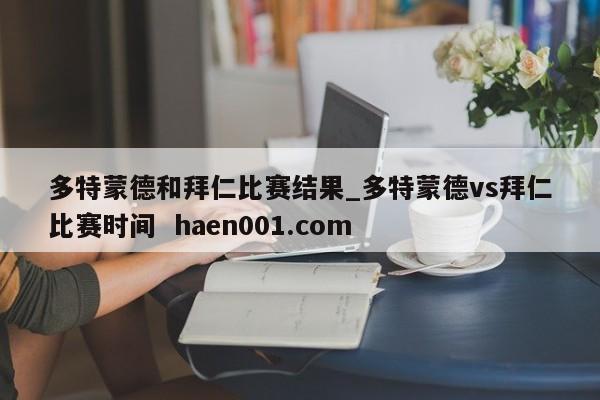 多特蒙德和拜仁比赛结果_多特蒙德vs拜仁比赛时间  haen001.com