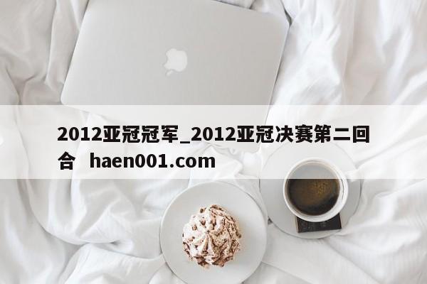 2012亚冠冠军_2012亚冠决赛第二回合  haen001.com