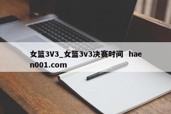 女篮3V3_女篮3v3决赛时间  haen001.com
