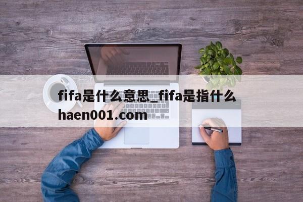 fifa是什么意思_fifa是指什么  haen001.com
