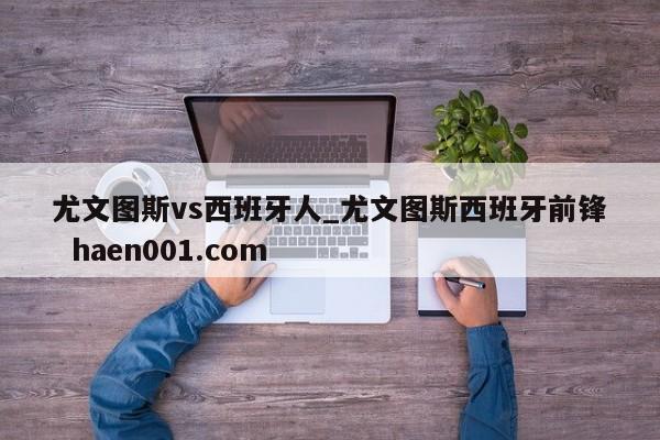 尤文图斯vs西班牙人_尤文图斯西班牙前锋  haen001.com