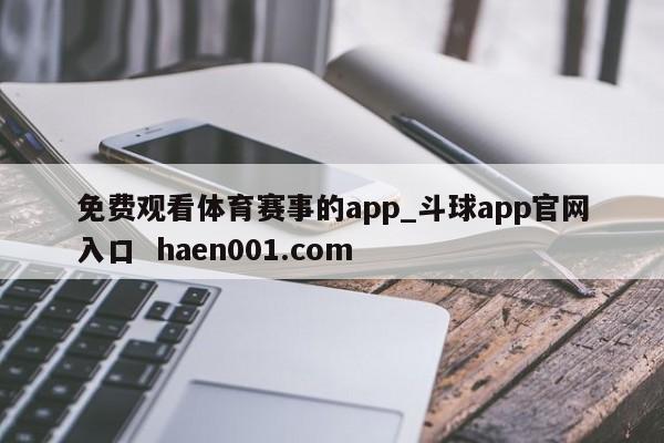 免费观看体育赛事的app_斗球app官网入口  haen001.com