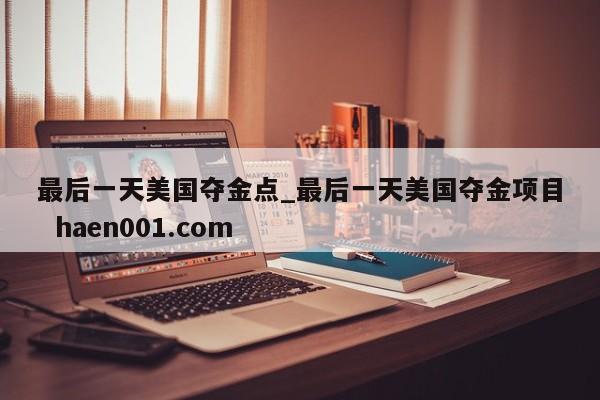 最后一天美国夺金点_最后一天美国夺金项目  haen001.com