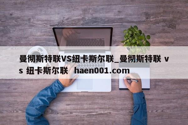 曼彻斯特联VS纽卡斯尔联_曼彻斯特联 vs 纽卡斯尔联  haen001.com