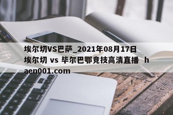 埃尔切VS巴萨_2021年08月17日 埃尔切 vs 毕尔巴鄂竞技高清直播  haen001.com