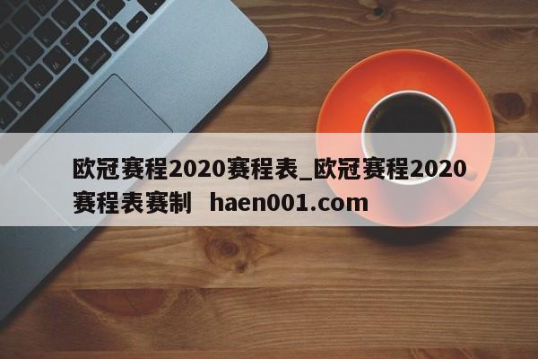 欧冠赛程2020赛程表_欧冠赛程2020赛程表赛制  haen001.com