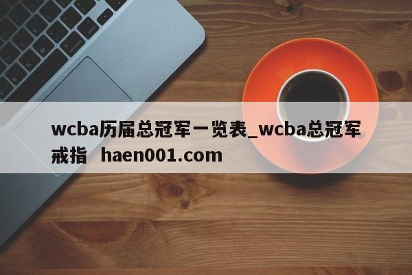 wcba历届总冠军一览表_wcba总冠军戒指  haen001.com