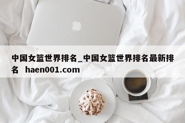 中国女篮世界排名_中国女篮世界排名最新排名  haen001.com