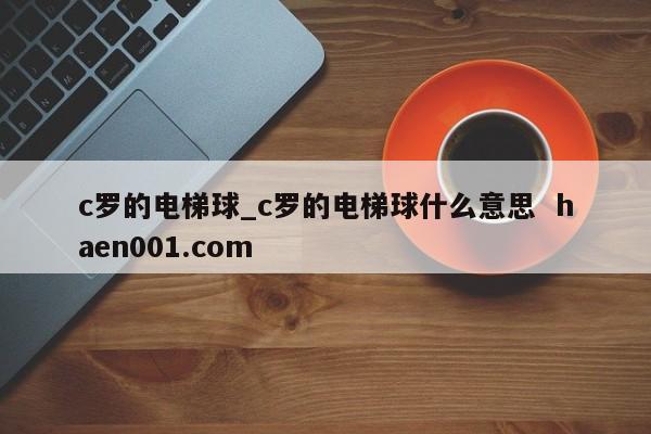 c罗的电梯球_c罗的电梯球什么意思  haen001.com