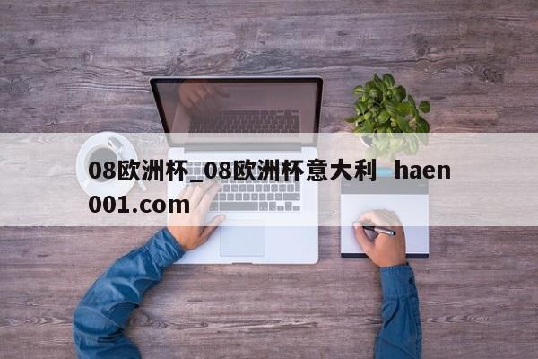 08欧洲杯_08欧洲杯意大利  haen001.com