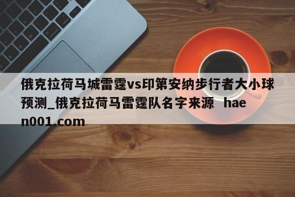 俄克拉荷马城雷霆vs印第安纳步行者大小球预测_俄克拉荷马雷霆队名字来源  haen001.com