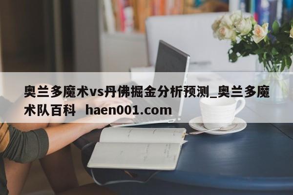 奥兰多魔术vs丹佛掘金分析预测_奥兰多魔术队百科  haen001.com