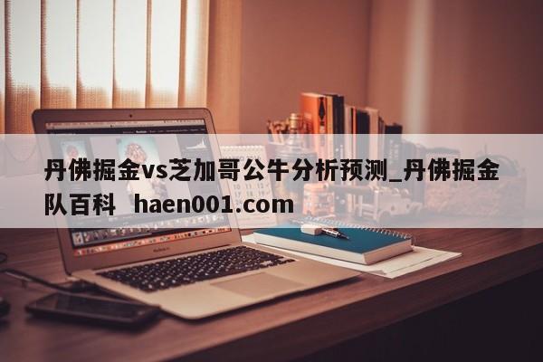 丹佛掘金vs芝加哥公牛分析预测_丹佛掘金队百科  haen001.com