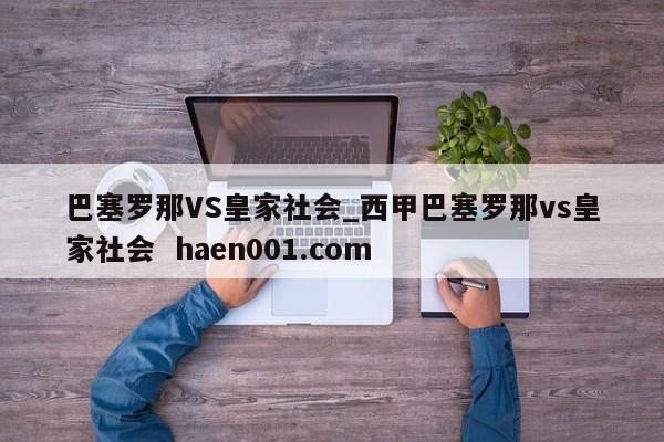 巴塞罗那VS皇家社会_西甲巴塞罗那vs皇家社会  haen001.com