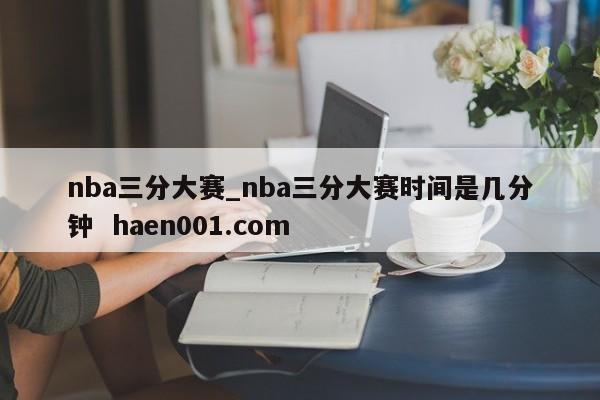 nba三分大赛_nba三分大赛时间是几分钟  haen001.com