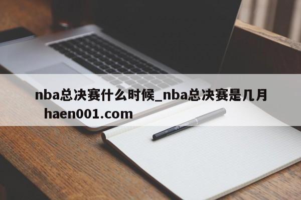 nba总决赛什么时候_nba总决赛是几月  haen001.com