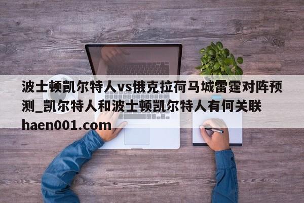 波士顿凯尔特人vs俄克拉荷马城雷霆对阵预测_凯尔特人和波士顿凯尔特人有何关联  haen001.com