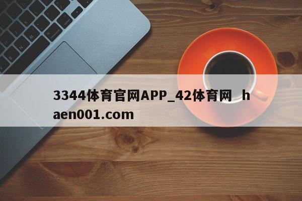 3344体育官网APP_42体育网  haen001.com
