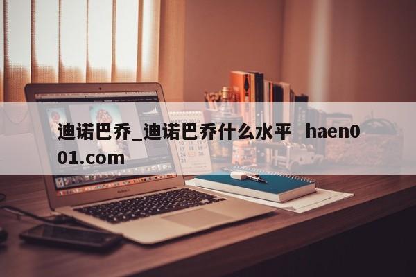 迪诺巴乔_迪诺巴乔什么水平  haen001.com