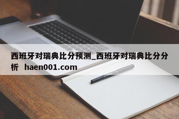 西班牙对瑞典比分预测_西班牙对瑞典比分分析  haen001.com