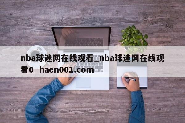 nba球迷网在线观看_nba球迷网在线观看0 haen001.com