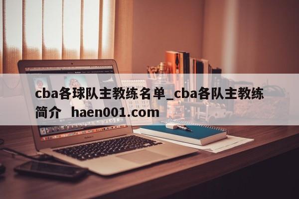 cba各球队主教练名单_cba各队主教练简介 haen001.com