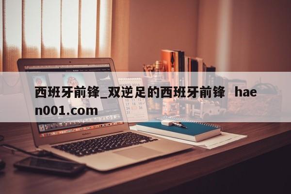 西班牙前锋_双逆足的西班牙前锋  haen001.com