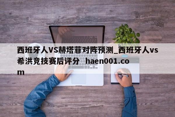 西班牙人VS赫塔菲对阵预测_西班牙人vs希洪竞技赛后评分  haen001.com