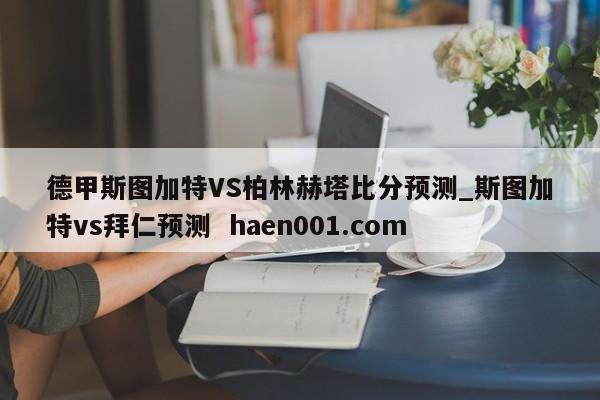 德甲斯图加特VS柏林赫塔比分预测_斯图加特vs拜仁预测  haen001.com