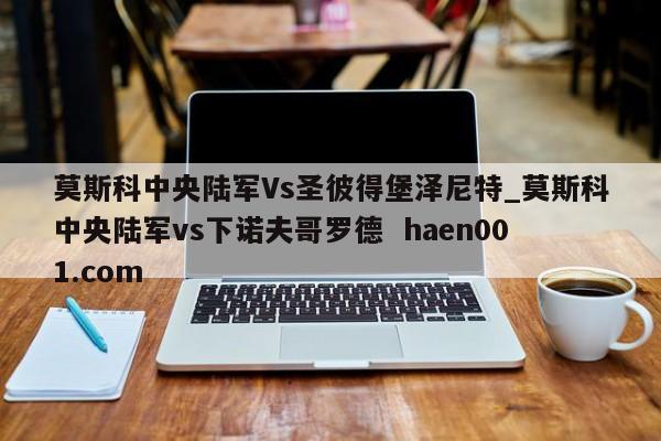 莫斯科中央陆军Vs圣彼得堡泽尼特_莫斯科中央陆军vs下诺夫哥罗德  haen001.com