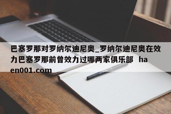 巴塞罗那对罗纳尔迪尼奥_罗纳尔迪尼奥在效力巴塞罗那前曾效力过哪两家俱乐部  haen001.com