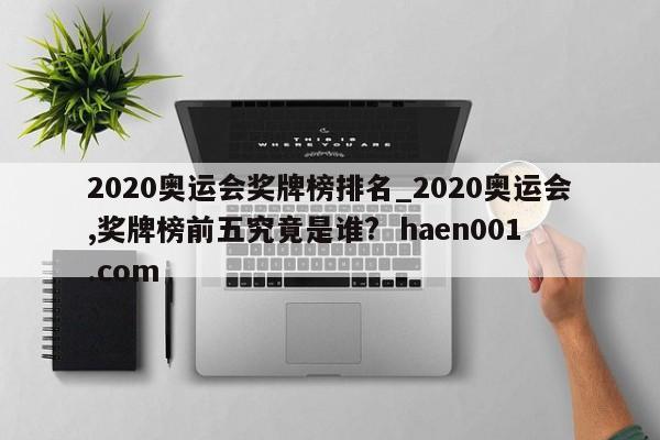 2020奥运会奖牌榜排名_2020奥运会,奖牌榜前五究竟是谁?  haen001.com