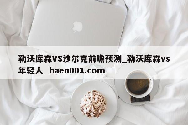 勒沃库森VS沙尔克前瞻预测_勒沃库森vs年轻人  haen001.com