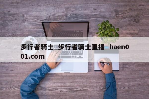 步行者骑士_步行者骑士直播  haen001.com