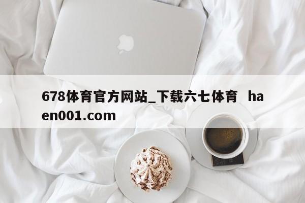 678体育官方网站_下载六七体育  haen001.com